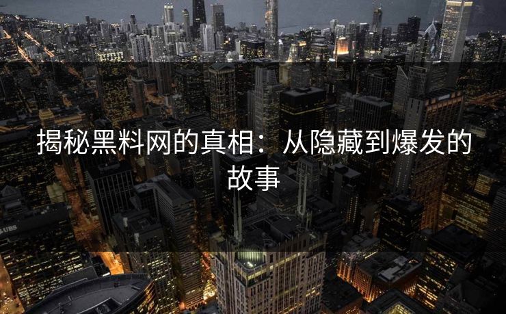 揭秘黑料网的真相：从隐藏到爆发的故事