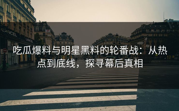 吃瓜爆料与明星黑料的轮番战:从热点到底线,探寻幕后真相 吃瓜爆料与明星黑料的轮番战:从热点到底线,探寻幕后真相