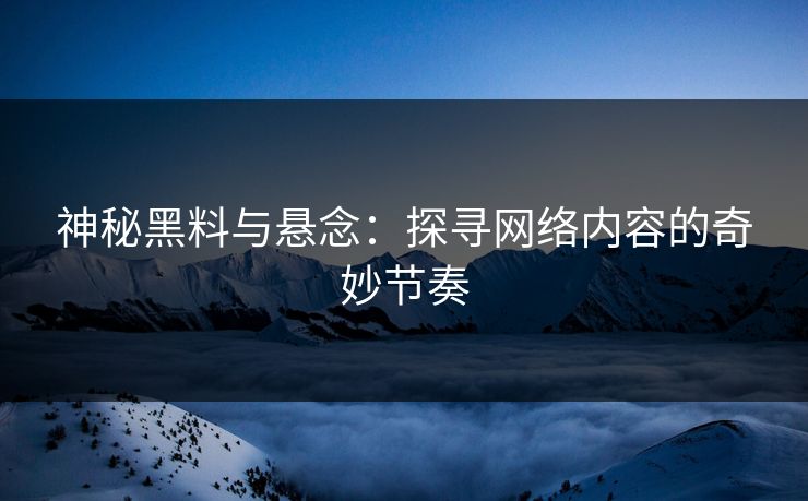 神秘黑料与悬念：探寻网络内容的奇妙节奏