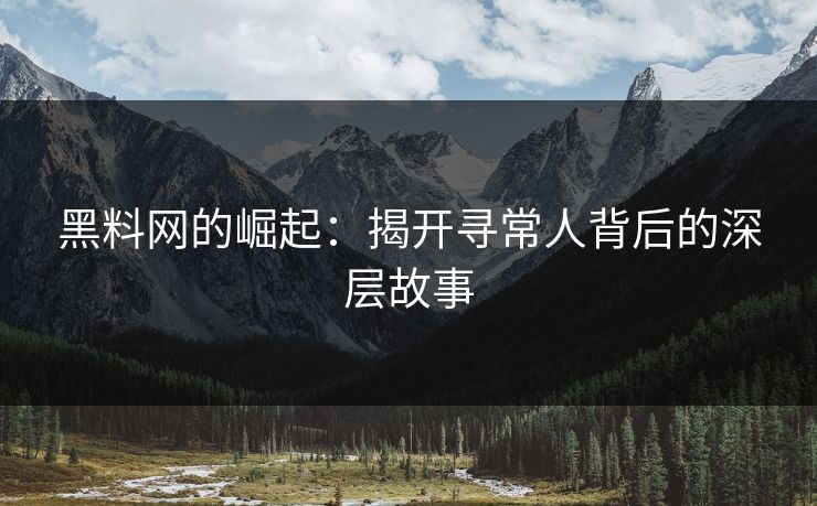 黑料网的崛起：揭开寻常人背后的深层故事