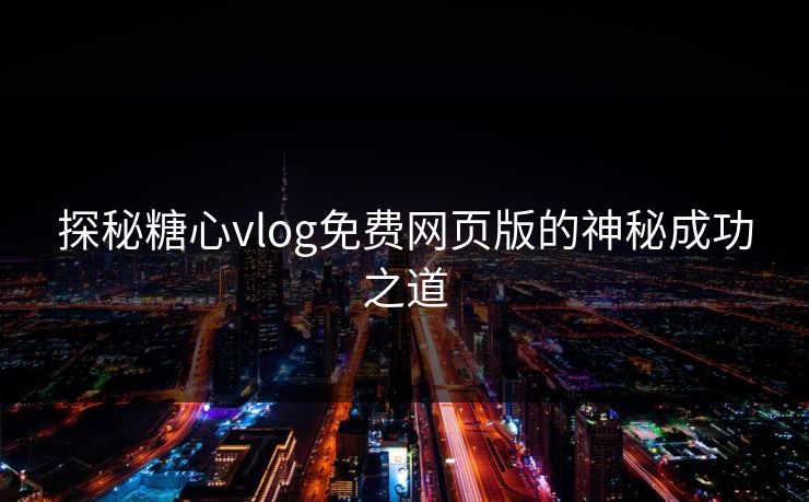 探秘糖心vlog免费网页版的神秘成功之道