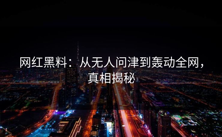 网红黑料：从无人问津到轰动全网，真相揭秘