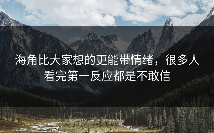 海角比大家想的更能带情绪,很多人看完第一反应都是不敢信 海角比大家想的更能带情绪,很多人看完第一反应都是不敢信