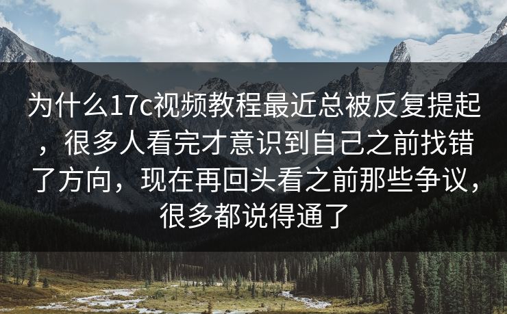为什么17c视频教程最近总被反复提起,很多人看完才意识到自己之前找错了方向,现在再回头看之前那些争议,很多都说得通了 为什么17c视频教程最近总被反复提起,很多人看完才意识到自己之前找错了方向,现在再回头看之前那些争议,很多都说得通了