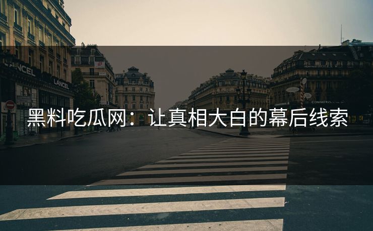 黑料吃瓜网:让真相大白的幕后线索 黑料吃瓜网:让真相大白的幕后线索